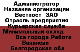 Администратор › Название организации ­ Вестпост, ЗАО › Отрасль предприятия ­ Курьерская служба › Минимальный оклад ­ 25 000 - Все города Работа » Вакансии   . Белгородская обл.